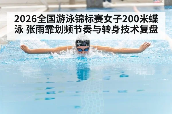 2026全国游泳锦标赛女子200米蝶泳 张雨霏划频节奏与转身技术复盘